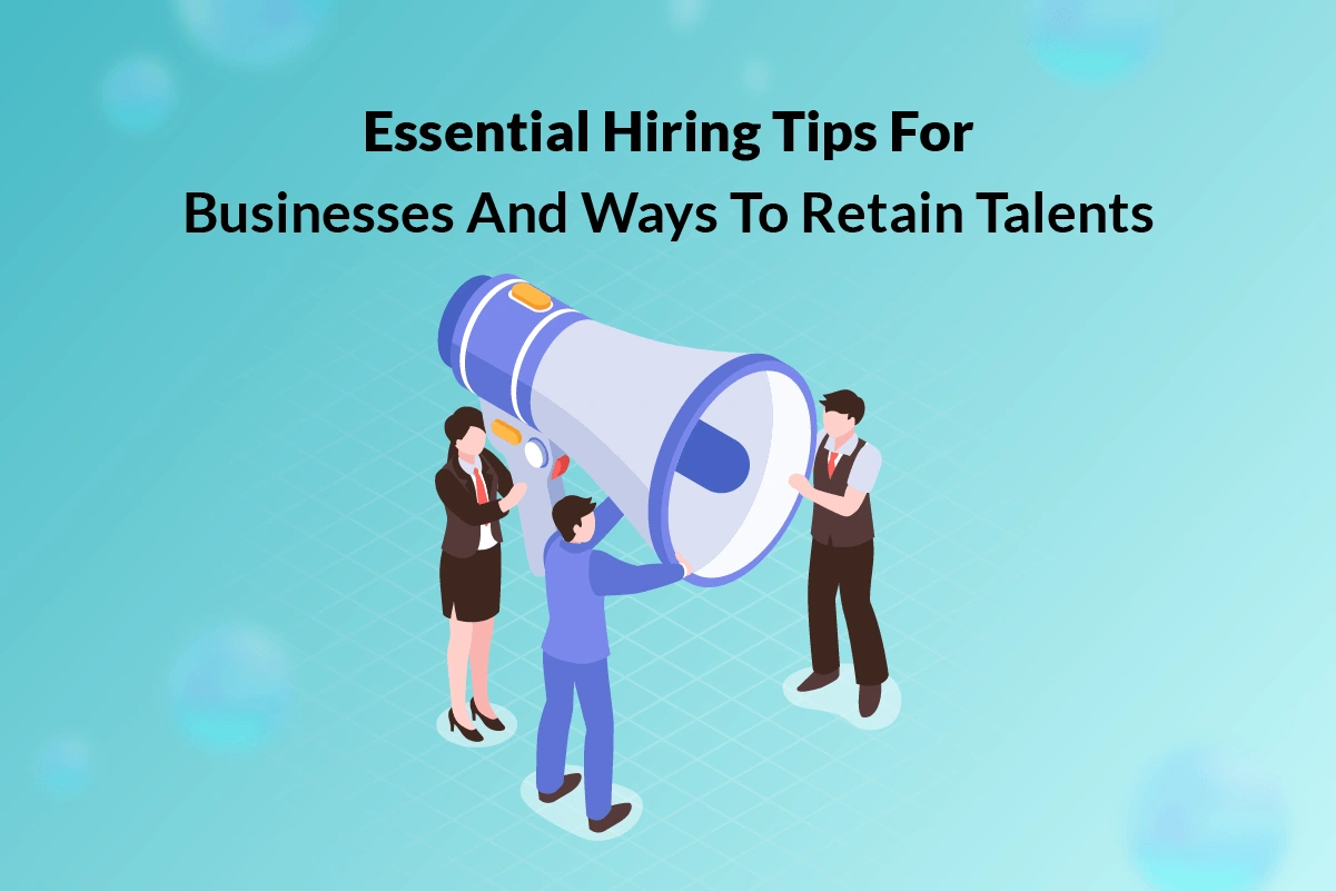 You are currently viewing Essential Hiring Tips for Businesses and Ways to Retain Talent