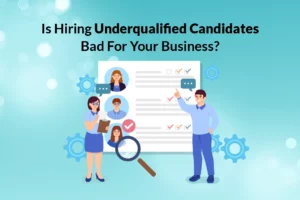 Read more about the article Is Hiring Underqualified Candidates Bad for Your Business?