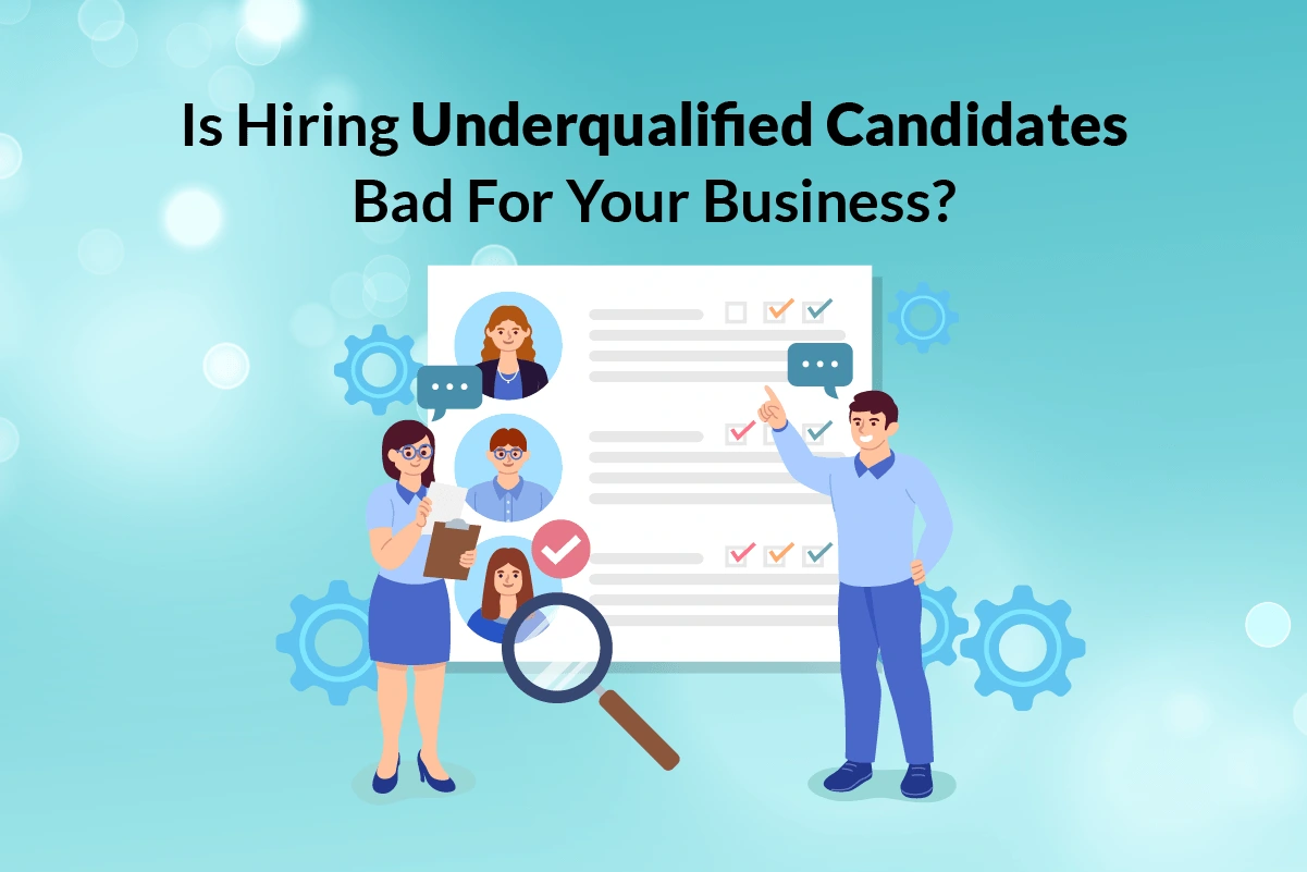 You are currently viewing Is Hiring Underqualified Candidates Bad for Your Business?