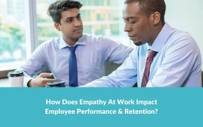 How Does Empathy At Work Impact Employee Performance & Retention?