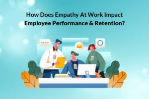 Read more about the article How Does Empathy at Work Impact Employee Performance & Retention?