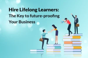 Read more about the article Hire Lifelong Learners: The Key to Future-Proofing Your Business
