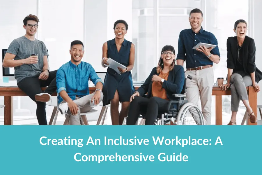 Creating An Inclusive Workplace: A Comprehensive Guide